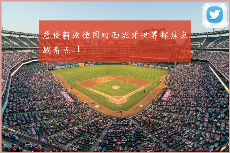 詹俊解读德国对西班牙世界杯焦点战看点_1