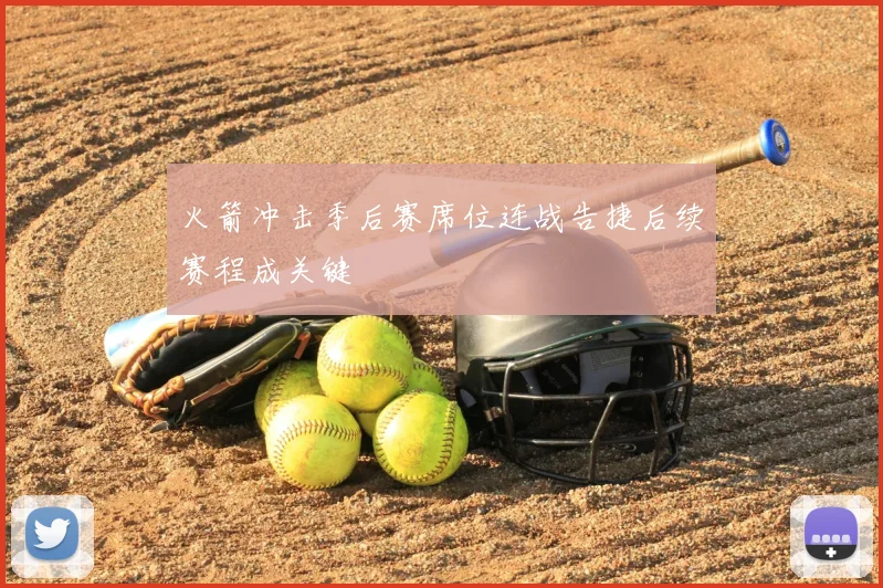 火箭冲击季后赛席位连战告捷后续赛程成关键