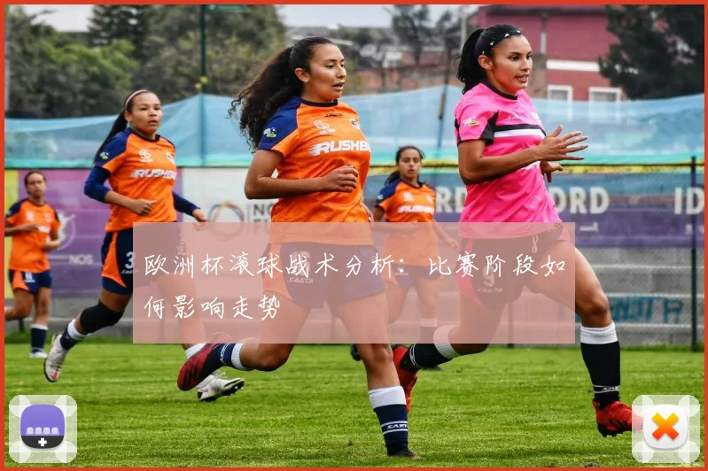 欧洲杯滚球战术分析:比赛阶段如何影响走势