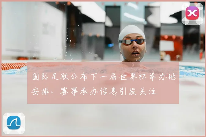 国际足联公布下一届世界杯举办地安排,赛事承办信息引发关注