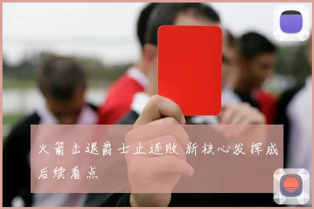 火箭击退爵士止连败 新核心发挥成后续看点