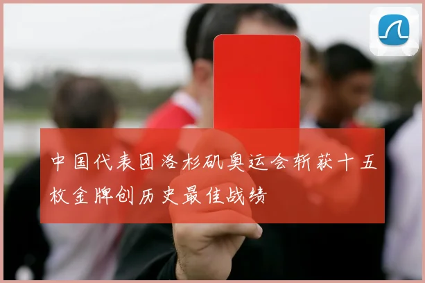 中国代表团洛杉矶奥运会斩获十五枚金牌创历史最佳战绩