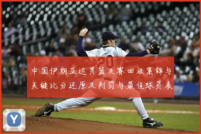 中国伊朗亚运男篮决赛回放集锦与关键比分还原及判罚与最佳球员表现分析