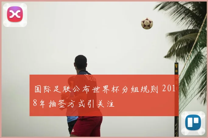 国际足联公布世界杯分组规则 2018年抽签方式引关注